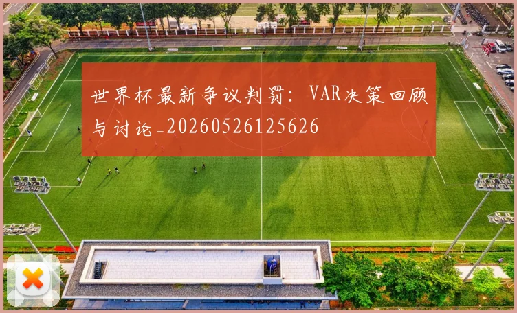 世界杯最新争议判罚：VAR决策回顾与讨论_20260526125626