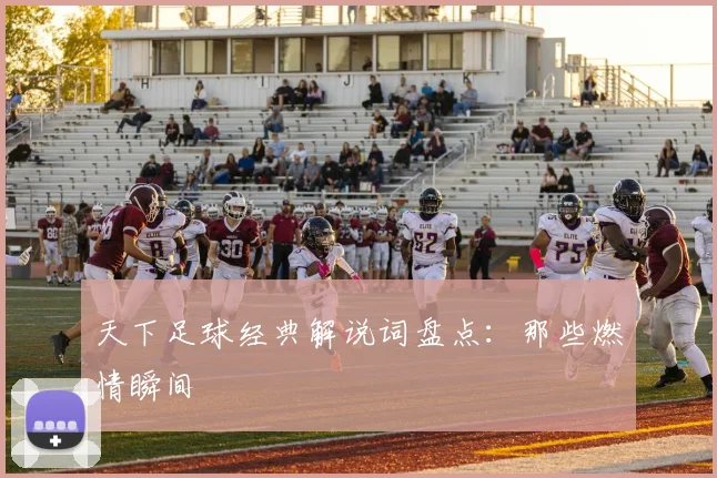 天下足球经典解说词盘点:那些燃情瞬间