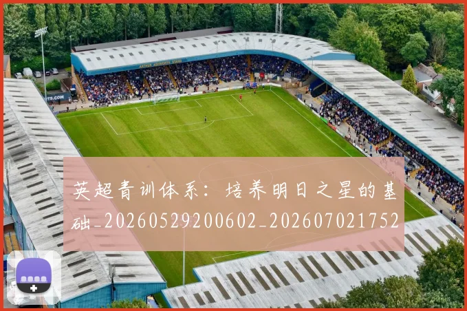 英超青训体系:培养明日之星的基础_20260529200602_20260702175216