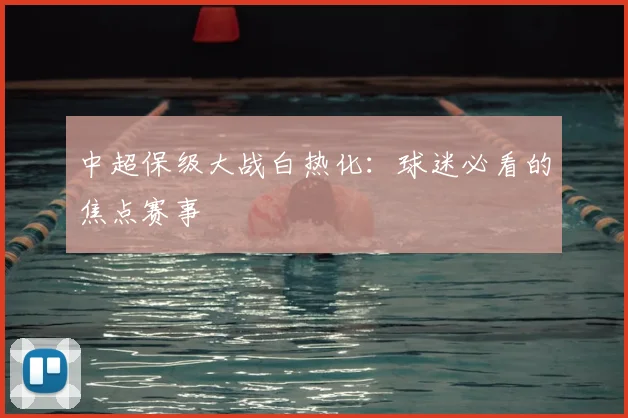中超保级大战白热化:球迷必看的焦点赛事