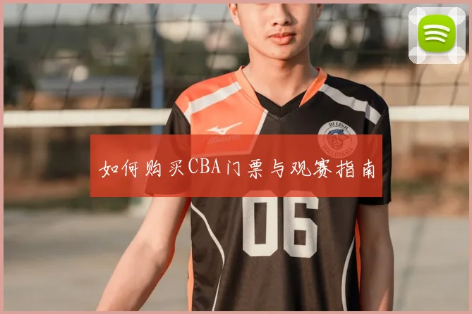 如何购买CBA门票与观赛指南