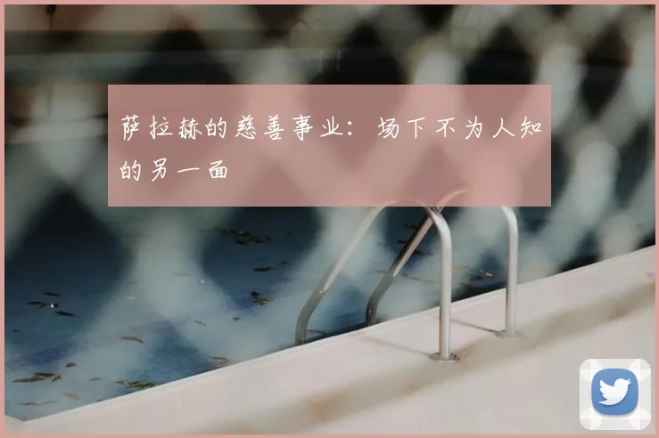 萨拉赫的慈善事业：场下不为人知的另一面