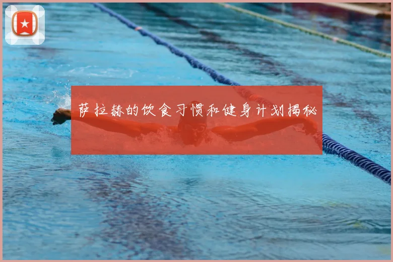 萨拉赫的饮食习惯和健身计划揭秘