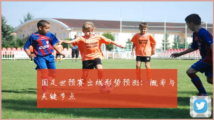 国足世预赛出线形势预测:概率与关键节点