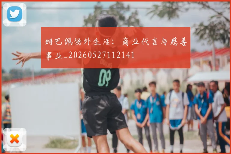 姆巴佩场外生活：商业代言与慈善事业_20260527112141