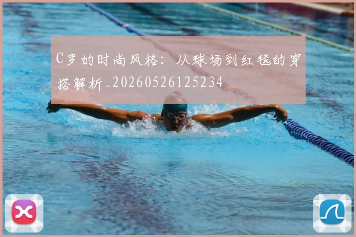 C罗的时尚风格：从球场到红毯的穿搭解析_20260526125234