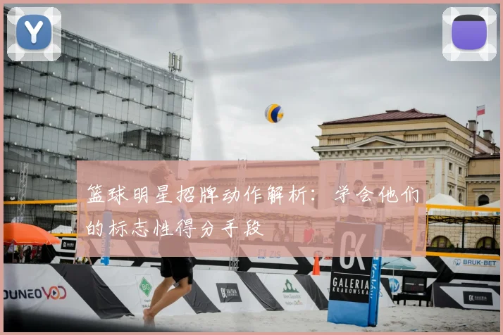 篮球明星招牌动作解析:学会他们的标志性得分手段