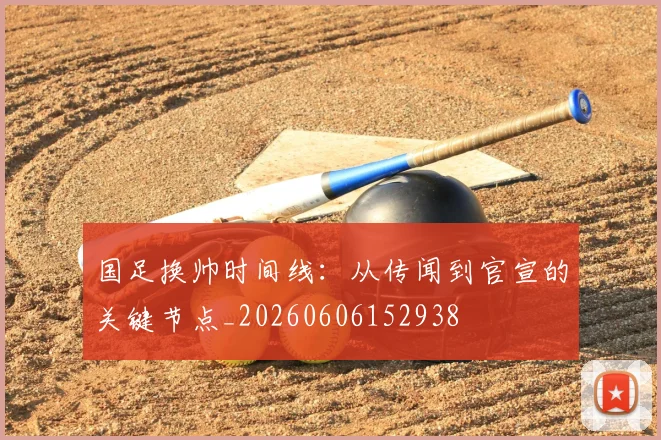 国足换帅时间线:从传闻到官宣的关键节点_20260606152938