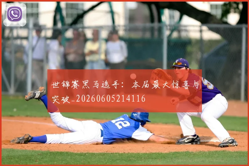 世锦赛黑马选手:本届最大惊喜与突破_20260605214116