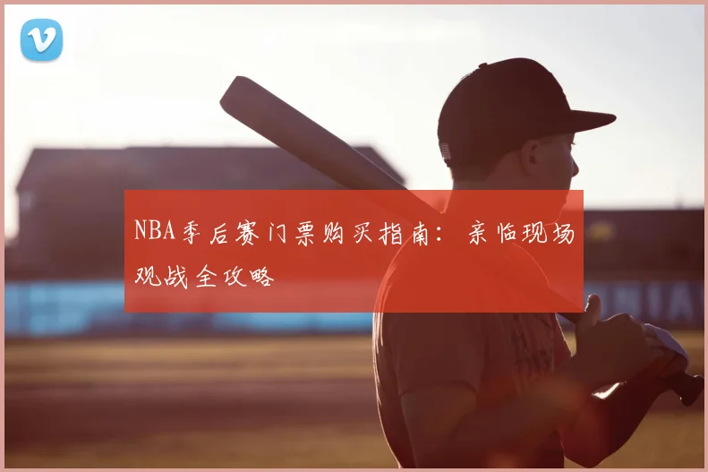 NBA季后赛门票购买指南:亲临现场观战全攻略