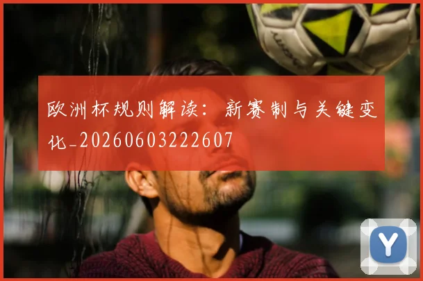 欧洲杯规则解读:新赛制与关键变化_20260603222607