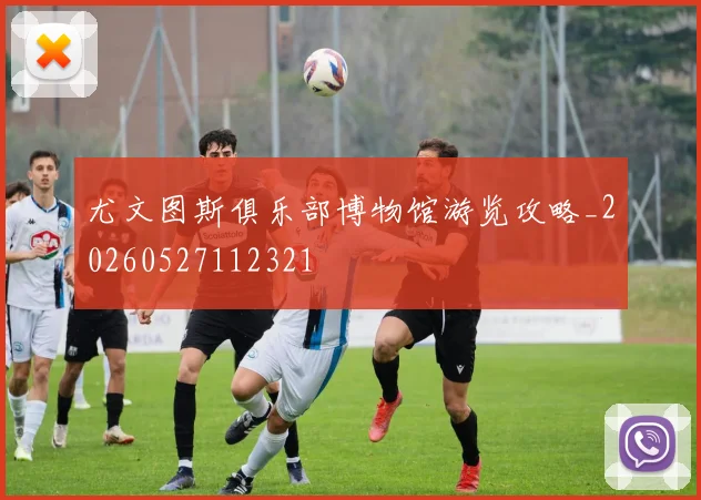 尤文图斯俱乐部博物馆游览攻略_20260527112321
