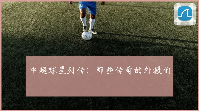 中超球星列传：那些传奇的外援们