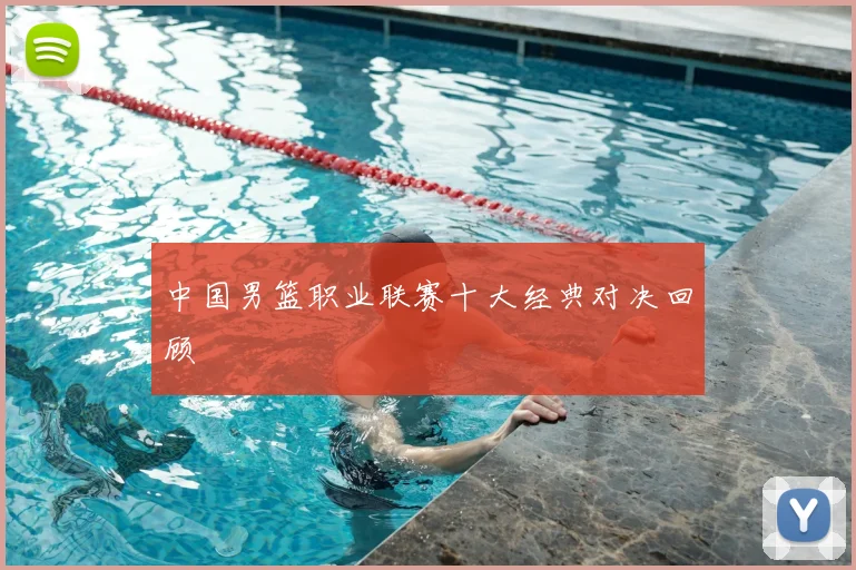 中国男篮职业联赛十大经典对决回顾