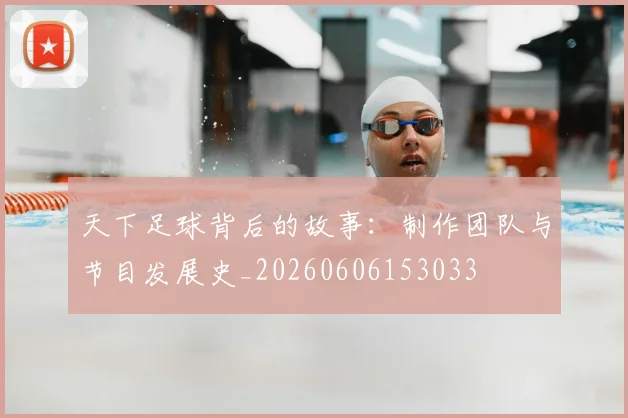天下足球背后的故事：制作团队与节目发展史_20260606153033