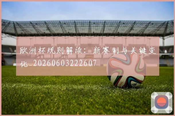 欧洲杯规则解读：新赛制与关键变化_20260603222607