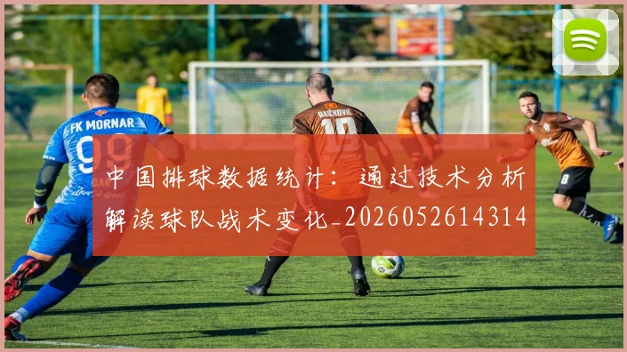 中国排球数据统计：通过技术分析解读球队战术变化_20260526143141