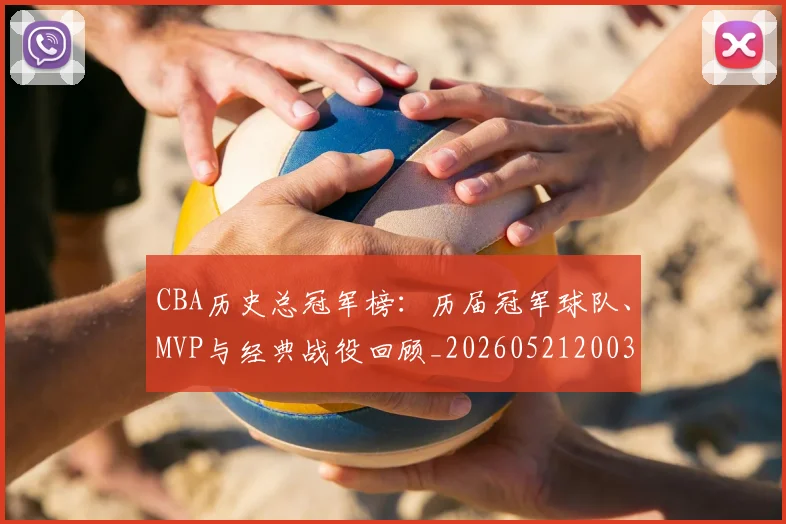 CBA历史总冠军榜：历届冠军球队、MVP与经典战役回顾_20260521200307