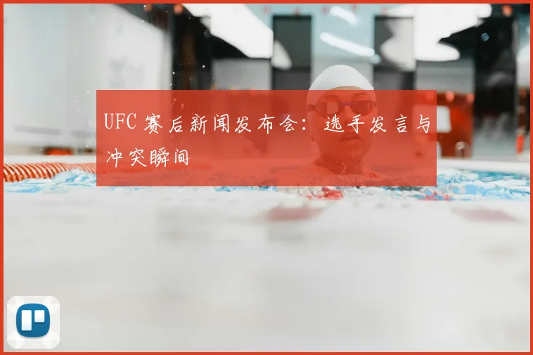 UFC 赛后新闻发布会:选手发言与冲突瞬间
