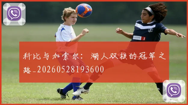 科比与加索尔:湖人双核的冠军之路_20260528193600
