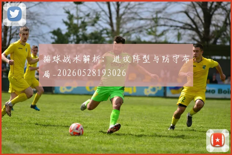 排球战术解析：进攻阵型与防守布局_20260528193026