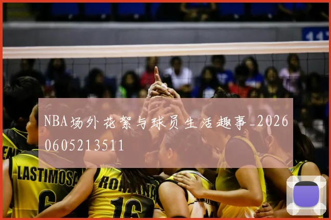 NBA场外花絮与球员生活趣事_20260605213511