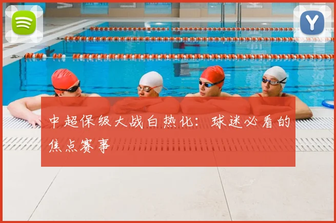 中超保级大战白热化:球迷必看的焦点赛事