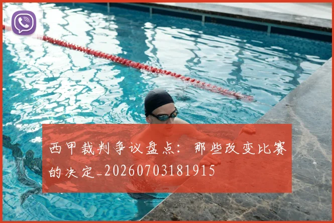 西甲裁判争议盘点:那些改变比赛的决定_20260703181915