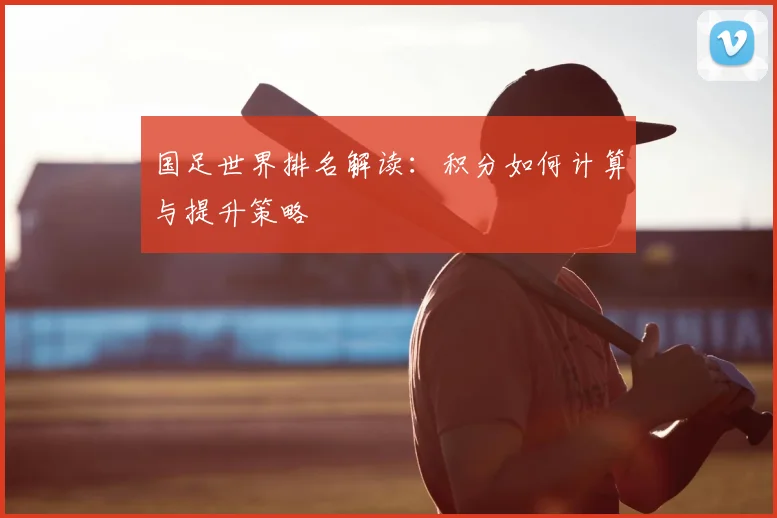 国足世界排名解读:积分如何计算与提升策略