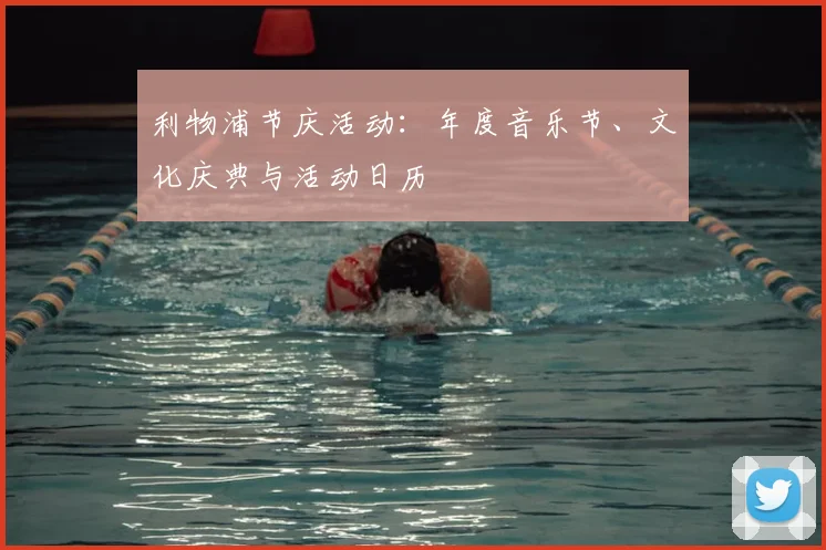 利物浦节庆活动:年度音乐节、文化庆典与活动日历