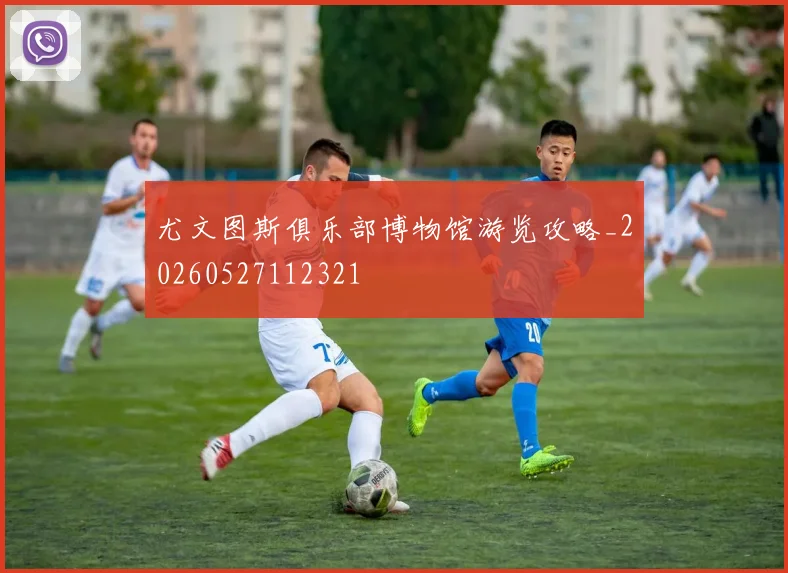 尤文图斯俱乐部博物馆游览攻略_20260527112321