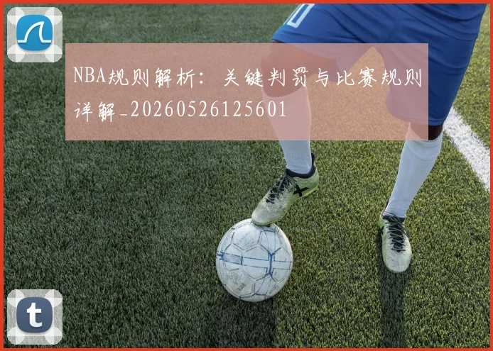 NBA规则解析：关键判罚与比赛规则详解_20260526125601